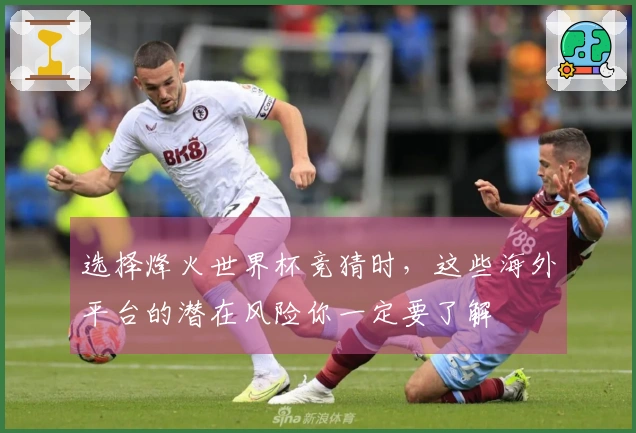 选择烽火世界杯竞猜时，这些海外平台的潜在风险你一定要了解