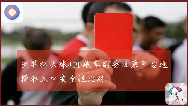世界杯买球app跟单前要注意平台选择和入口安全性比对
