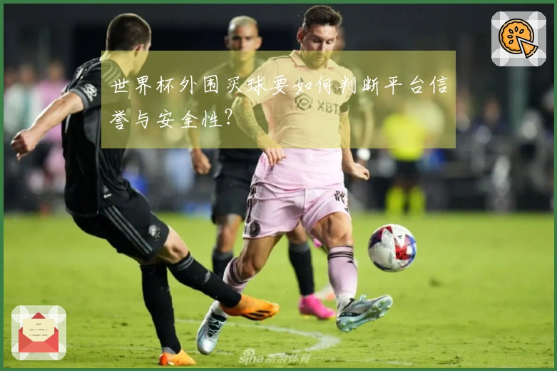 世界杯外围买球要如何判断平台信誉与安全性？