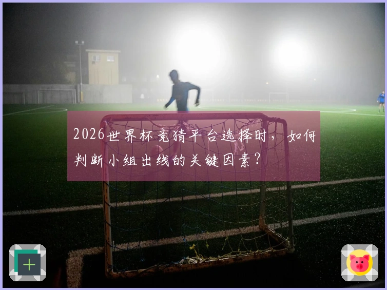 2026世界杯竞猜平台选择时，如何判断小组出线的关键因素？