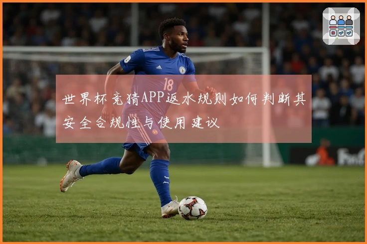 世界杯竞猜APP返水规则如何判断其安全合规性与使用建议